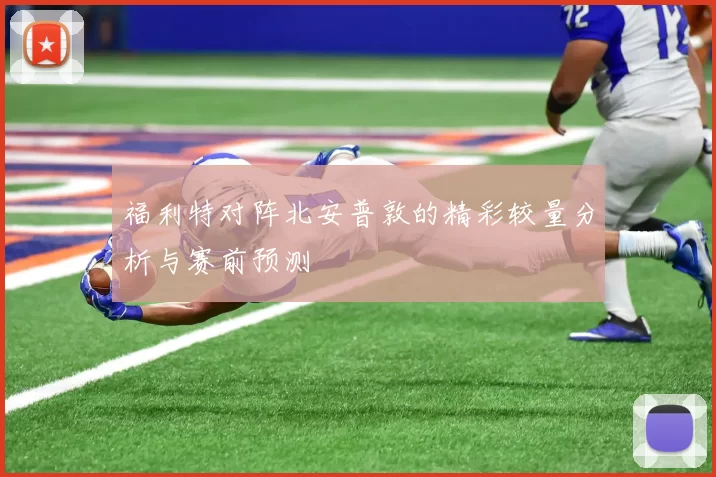福利特对阵北安普敦的精彩较量分析与赛前预测