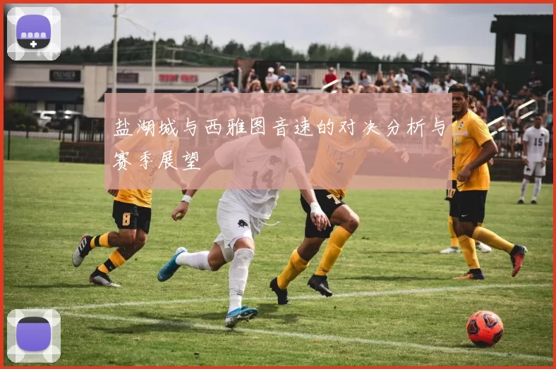盐湖城与西雅图音速的对决分析与赛季展望