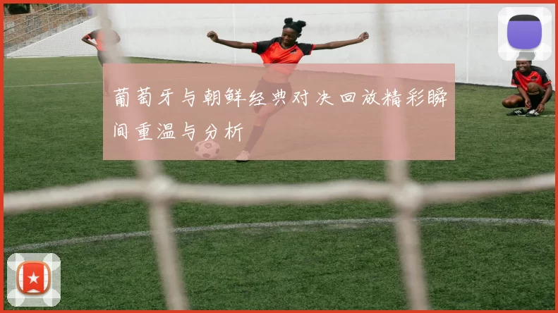 葡萄牙与朝鲜经典对决回放精彩瞬间重温与分析