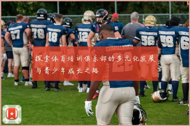 探索体育培训俱乐部的多元化发展与青少年成长之路