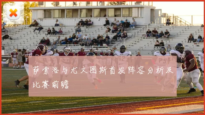 萨索洛与尤文图斯首发阵容分析及比赛前瞻